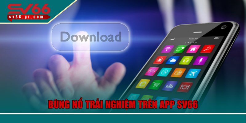 Tải App SV66 Trên Điện Thoại – Giải Trí Mọi Lúc, Mọi Nơi 1 Bùng nổ trải nghiệm trên app SV66